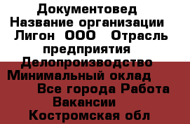 Документовед › Название организации ­ Лигон, ООО › Отрасль предприятия ­ Делопроизводство › Минимальный оклад ­ 16 500 - Все города Работа » Вакансии   . Костромская обл.